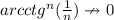 arcctg^n(\frac{1}{n}) \nrightarrow 0