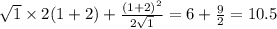 \sqrt{1} \times 2(1 + 2) + \frac{ {(1 + 2)}^{2} }{2 \sqrt{1} } = 6 + \frac{9}{2} = 10.5