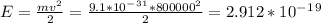 E=\frac{mv^2}{2}=\frac{9.1*10^-^3^1*800000^2}{2}=2.912*10^-^ 1^9