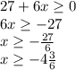 27+6x\geq 0\\6x\geq -27\\x\geq -\frac{27}{6} \\x\geq -4\frac{3}{6}