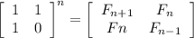 \left[\begin{array}{cc}1&1\\1&0&\end{array}\right]^n= \left[\begin{array}{cc}F_{n+1}&F_{n}\\F{n}&F_{n-1}&\end{array}\right]