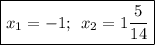 \boxed{x_1=-1; \: \: x_2=1\dfrac{5}{14}}