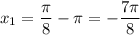 x_{1} = \dfrac{\pi}{8} - \pi = -\dfrac{7\pi}{8}