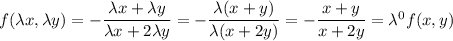 f(\lambda x,\lambda y) = -\dfrac{\lambda x + \lambda y}{\lambda x + 2\lambda y}= -\dfrac{\lambda (x + y)}{\lambda (x + 2y)} =-\dfrac{x + y}{x + 2y} = \lambda^{0}f(x,y)