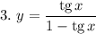 3. \ y = \dfrac{\text{tg} \, x}{1 - \text{tg} \, x}