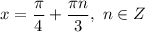 x = \dfrac{\pi}{4} + \dfrac{\pi n}{3}, \ n \in Z