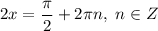 2x = \dfrac{\pi}{2} + 2\pi n, \ n \in Z