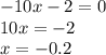 - 10x - 2 = 0 \\ 10x = - 2 \\ x = - 0.2