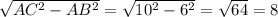 \sqrt{AC^{2} -AB^{2} }=\sqrt{10^{2}-6^{2} } =\sqrt{64} =8