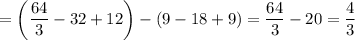 =\left(\dfrac{64}{3} -32+12\right)-\left(9-18+9\right)=\dfrac{64}{3} -20=\dfrac{4}{3}