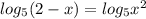 log_{5}(2-x)= log_{5}x^{2}