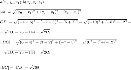 a(x_1,y_1,z_1); b(x_2,y_2,z_2)\\\\|ab|=\sqrt{(x_2-x_1)^2+(y_2-y_1)^2+(z_2-z_1)^2} \\\\}CB|=\sqrt{(-4-6)^2+(-2-3)^2+(5+7)^2} =\sqrt{(-10)^2+(-5)^2+12^2} =\\\\=\sqrt{100+25+144} =\sqrt{269} \\\\||BC|=\sqrt{(6+4)^2+(3+2)^2+(-7-5)^2} =\sqrt{(0^2+(^2+(-12)^2} =\\\\=\sqrt{100+25+144} =\sqrt{269} \\\\\\|BC|=|CB|=\sqrt{269}