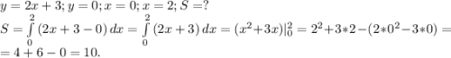 y=2x+3;y=0;x=0;x=2;S=?\\S=\int\limits^2_0 {(2x+3-0)} \, dx=\int\limits^2_0 {(2x+3)} \, dx=(x^2+3x)|_0^2=2^2+3*2-(2*0^2-3*0) =\\ =4+6-0=10.