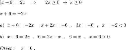 |x+6|=2x\ \ \ \Rightarrow \ \ \ \ \ 2x\geq 0\ \to \ x\geq 0\\\\x+6=\pm 2x\\\\a)\ \ x+6=-2x\ \,\ \ \ x+2x=-6\ \ ,\ \ 3x=-6\ \ ,\ \ x=-20\\\\Otvet:\ \ \ x=6\ .