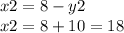 x2 = 8 - y2 \\ x2 = 8 + 10 = 18