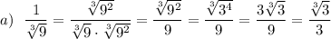 a)\ \ \dfrac{1}{\sqrt[3]9}=\dfrac{\sqrt[3]{9^2}}{\sqrt[3]{9}\cdot \sqrt[3]{9^2}}=\dfrac{\sqrt[3]{9^2}}{9}=\dfrac{\sqrt[3]{3^4}}{9}=\dfrac{3\sqrt[3]{3}}{9}=\dfrac{\sqrt[3]{3}}{3}