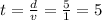 t=\frac{d}{v}=\frac{5}{1} =5