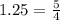 1.25=\frac{5}{4}