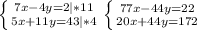 \left \{ {{7x-4y=2|*11} \atop {5x+11y=43|*4}} \right. \left \{ {{77x-44y=22} \atop {20x+44y=172}} \right.