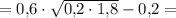 = 0{,}6\cdot\sqrt{0{,}2\cdot 1{,}8} - 0{,}2 =