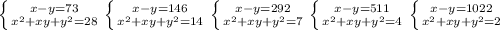 \left \{ {{x-y=73} \atop {x^2+xy+y^2=28}} \right. \left \{ {{x-y=146} \atop {x^2+xy+y^2=14}} \right. \left \{ {{x-y=292} \atop {x^2+xy+y^2=7}} \right. \left \{ {{x-y=511} \atop {x^2+xy+y^2=4}} \right.\left \{ {{x-y=1022} \atop {x^2+xy+y^2=2}} \right.