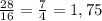 \frac{28}{16}=\frac{7}{4} = 1,75