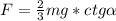 F=\frac{2}{3}mg *ctg\alpha