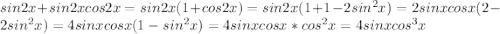 sin2x+sin2xcos2x=sin2x(1+cos2x) = sin2x(1+1-2sin^2x)=2sinxcosx(2-2sin^2x)=4sinxcosx(1-sin^2x)=4sinxcosx*cos^2x=4sinxcos^3x