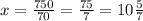 x = \frac{750}{70} = \frac{75}{7} = 10 \frac{5}{7}