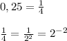 0,25=\frac{1}{4} \\\\\frac{1}{4}= \frac{1}{2^2} =2^{-2}