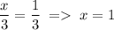 \dfrac{x}{3}=\dfrac{1}{3}\;=\;x=1