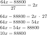 \dfrac{64x-88800}{27}=2x\\\\64x-88800=2x\: \cdot\: 27\\64x-88800=54x\\64x-54x=88800\\10x=88800\\