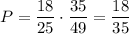 P=\dfrac{18}{25}\cdot \dfrac{35}{49}=\dfrac{18}{35}