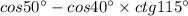 cos50^\circ-cos40^\circ\times ctg115^\circ