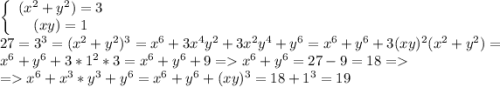 \left\{\begin{array}{c}(x^2 + y^2) = 3\\(xy) = 1\end{array}\right.\\ 27=3^3=(x^2 + y^2) ^3=x^6+3x^4y^2+3x^2y^4+y^6=x^6+y^6+3(xy)^2(x^2+y^2)=x^6+y^6+3*1^2*3=x^6+y^6+9=x^6+y^6=27-9=18=\\ =x^6 + x^3*y^3 + y^6=x^6+y^6+(xy)^3=18+1^3=19