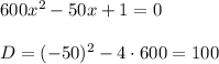 600x^2-50x+1=0\\\\ D=(-50)^2-4\cdot 600=100