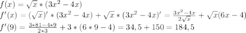 f(x)=\sqrt{x} *(3x^2-4x)\\f'(x)= (\sqrt{x})'*(3x^2-4x)+\sqrt{x}*(3x^2-4x)'=\frac{3x^2-4x}{2\sqrt{x} } +\sqrt{x} (6x-4)\\f'(9)= \frac{3*81-4*9}{2*3}+3*(6*9-4)=34,5+150= 184,5