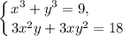 \displaystyle \left \{ {{x^{3} + y^{3} = 9, \ \ \ \ \ \ \ } \atop {3x^{2}y + 3xy^{2} = 18} \right.