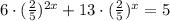 6\cdot (\frac{2}{5})^{2x}+13\cdot (\frac{2}{5})^x=5