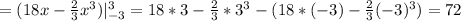 =(18x-\frac{2}{3}x^3)|_{-3}^3=18*3-\frac{2}{3}*3^3-(18*(-3)-\frac{2}{3}(-3)^3 )=72