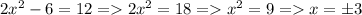 2x^2-6=12 = 2x^2=18 = x^2=9= x=\pm 3