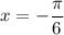 x=-\dfrac{\pi}{6}