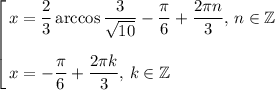 \left[\begin{gathered}x=\dfrac{2}{3}\arccos\dfrac{3}{\sqrt{10}}-\dfrac{\pi}{6}+\dfrac{2\pi n}{3},\,n\in\mathbb{Z}\medskip\\\!\!\!\!\!\!\!\!\!\!\!\!\!\!\!\!\!\!\!\!\!\!\!\!\!\!\!\!\!\!\!\!\!\!\!\!\!\!x=-\dfrac{\pi}{6}+\dfrac{2\pi k}{3},\,k\in\mathbb{Z}\end{gathered}