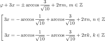 \varphi+3x=\pm\arccos\dfrac{3}{\sqrt{10}}+2\pi m,\,m\in\mathbb{Z}\medskip\\ \left[\begin{gathered}3x=-\arccos\dfrac{1}{\sqrt{10}}+\arccos\dfrac{3}{\sqrt{10}}+2\pi n,\,n\in\mathbb{Z}\medskip\\3x=-\arccos\dfrac{1}{\sqrt{10}}-\arccos\dfrac{3}{\sqrt{10}}+2\pi k,\,k\in\mathbb{Z}\end{gathered}