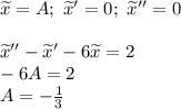 \widetilde{x}=A; \ \widetilde{x}'=0; \ \widetilde{x}''=0 \\ \\ \widetilde{x}''-\widetilde{x}'-6\widetilde{x}=2 \\ -6A=2 \\ A=-\frac{1}{3}