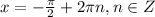 x=-\frac{\pi }{2}+ 2\pi n, n \in Z