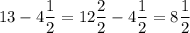 13 -4\dfrac{1}{2}=12\dfrac{2}{2}-4\dfrac{1}{2}=8\dfrac{1}{2}