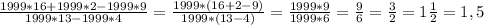 \frac{1999*16+1999*2-1999*9}{1999*13-1999*4} =\frac{1999*(16+2-9)}{1999*(13-4)} =\frac{1999*9}{1999*6} =\frac{9}{6} =\frac{3}{2} =1\frac{1}{2} =1,5