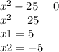 {x}^{2} - 25 = 0 \\ {x}^{2} = 25 \\ x1 = 5 \\ x2 = - 5