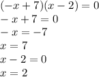 ( - x + 7)(x - 2) = 0 \\ - x + 7 = 0 \\ - x = - 7 \\ x = 7 \\ x - 2 = 0 \\ x = 2